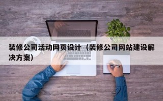 黄山装修公司活动网页设计（装修公司网站建设解决方案）