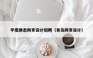 黄山平度静态网页设计招聘（青岛网页设计）