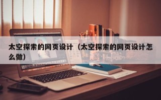 黄山太空探索的网页设计（太空探索的网页设计怎么做）