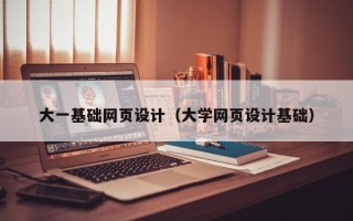 黄山大一基础网页设计（大学网页设计基础）