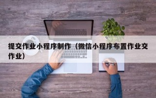 黄山提交作业小程序制作（微信小程序布置作业交作业）