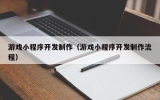 黄山游戏小程序开发制作（游戏小程序开发制作流程）