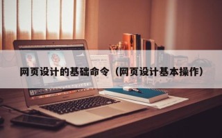 黄山网页设计的基础命令（网页设计基本操作）